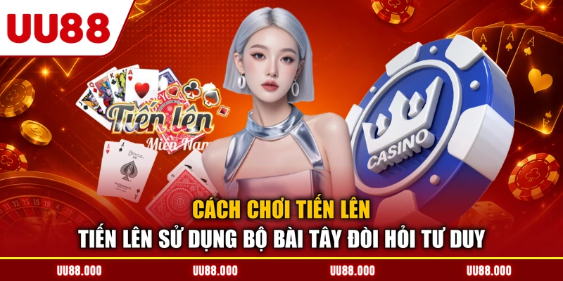 Cách chơi tiến lên tiến lên sử dụng bộ bài Tây đòi hỏi tư duy