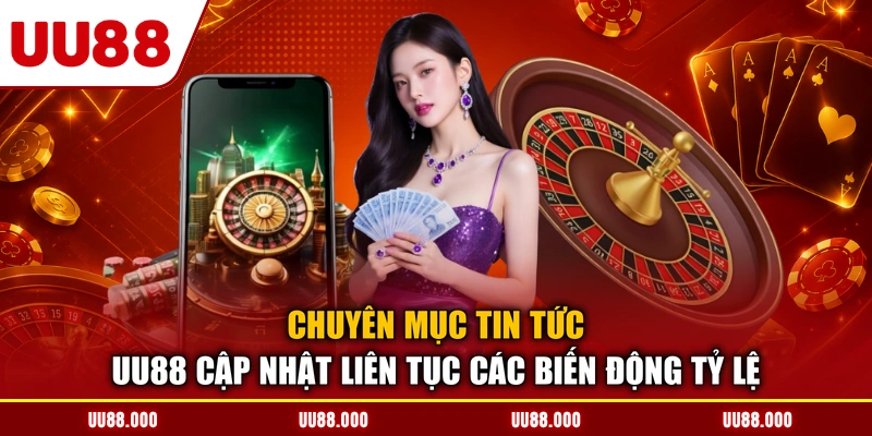Chuyên mục tin tức UU88 cập nhật liên tục các biến động tỷ lệ
