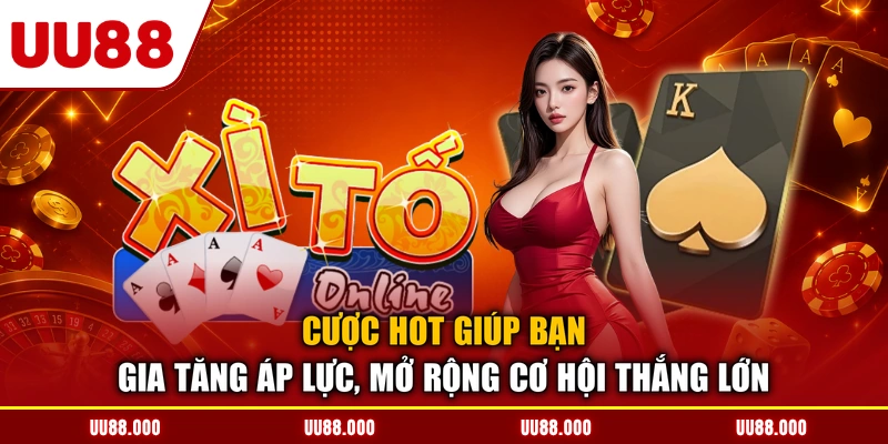 Cược hot giúp bạn gia tăng áp lực, mở rộng cơ hội thắng lớn