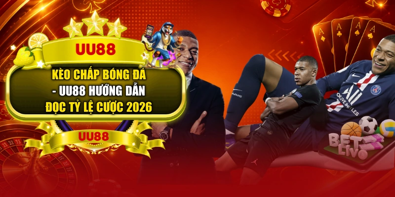 Kèo Chấp Bóng Đá - UU88 Hướng Dẫn Đọc Tỷ Lệ Cược 2026