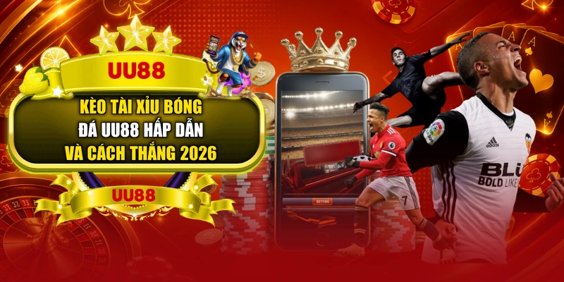 Kèo Tài Xỉu Bóng Đá UU88 Hấp Dẫn Và Cách Thắng 2026