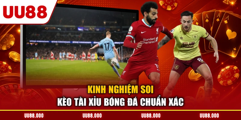 Kinh nghiệm soi kèo tài xỉu bóng đá chuẩn xác
