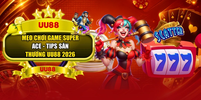 Mẹo Chơi Game Super Ace - Tips Săn Thưởng UU88 2026