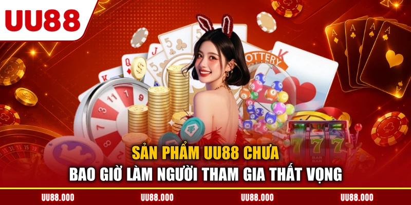 Sản phẩm UU88 chưa bao giờ làm người tham gia thất vọng