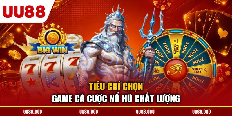 Tiêu chí chọn game cá cược nổ hũ chất lượng